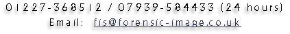 01227-368512 / 07939-584433 (24 hours)

Email:  fis@forensic-image.co.uk